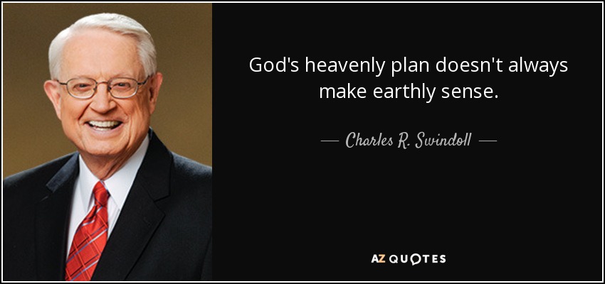 God's heavenly plan doesn't always make earthly sense. - Charles R. Swindoll