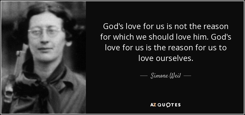 God's love for us is not the reason for which we should love him. God's love for us is the reason for us to love ourselves. - Simone Weil