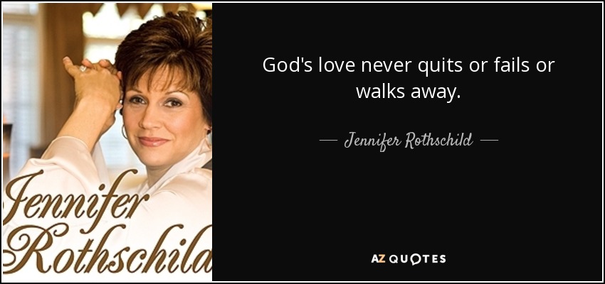 God's love never quits or fails or walks away. - Jennifer Rothschild