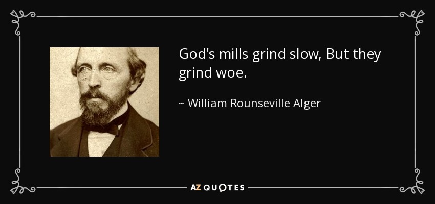 God's mills grind slow, But they grind woe. - William Rounseville Alger