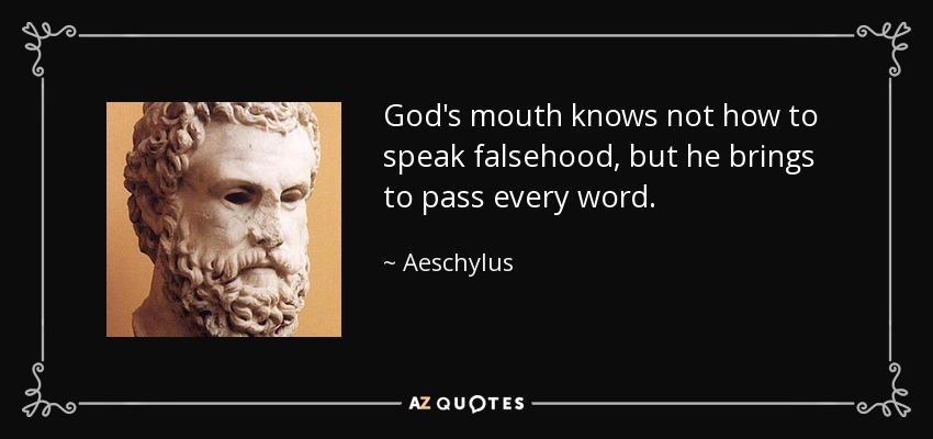 God's mouth knows not how to speak falsehood, but he brings to pass every word. - Aeschylus