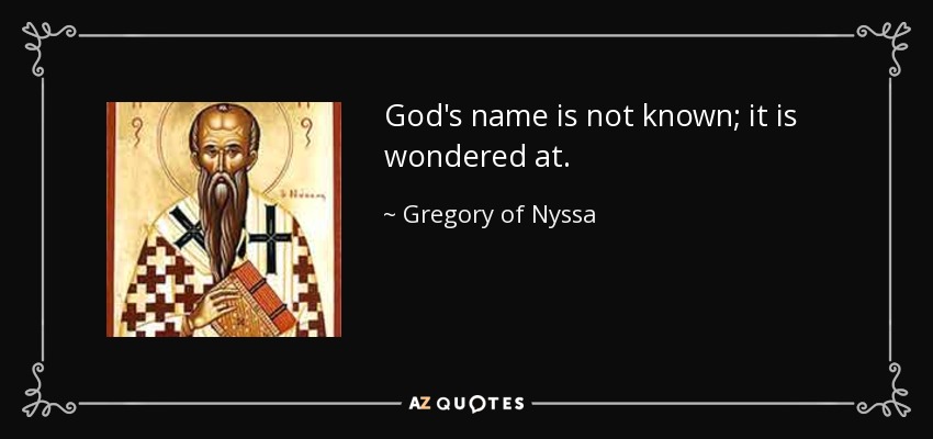 God's name is not known; it is wondered at. - Gregory of Nyssa