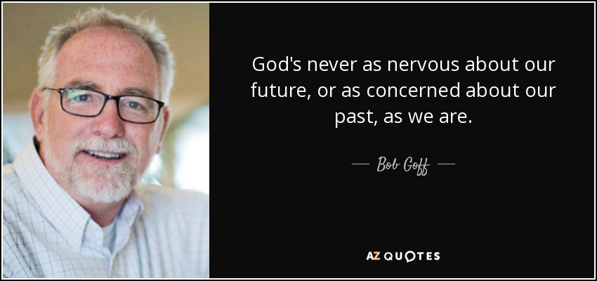 God's never as nervous about our future, or as concerned about our past, as we are. - Bob Goff