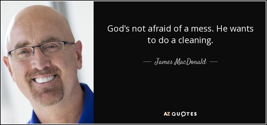 God's not afraid of a mess. He wants to do a cleaning. - James MacDonald