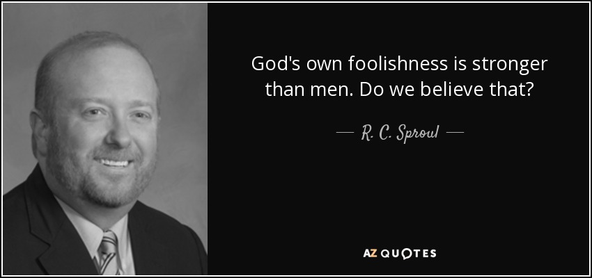 God's own foolishness is stronger than men. Do we believe that? - R. C. Sproul, Jr.