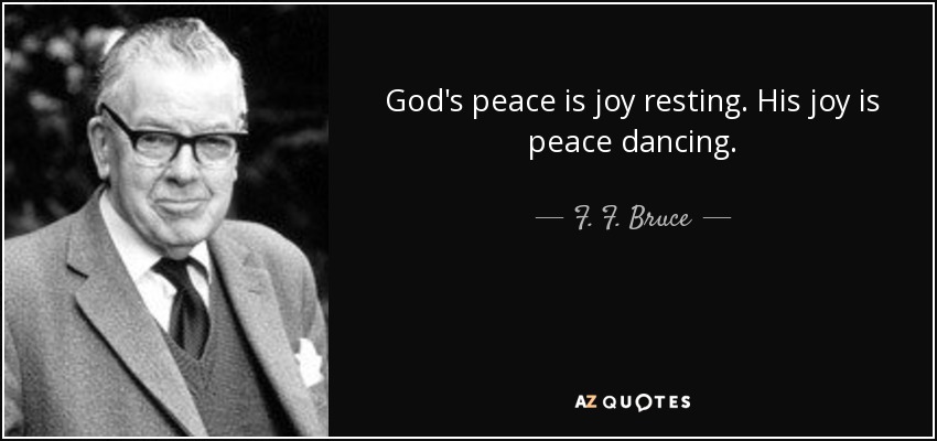 God's peace is joy resting. His joy is peace dancing. - F. F. Bruce