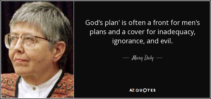 God's plan' is often a front for men's plans and a cover for inadequacy, ignorance, and evil. - Mary Daly