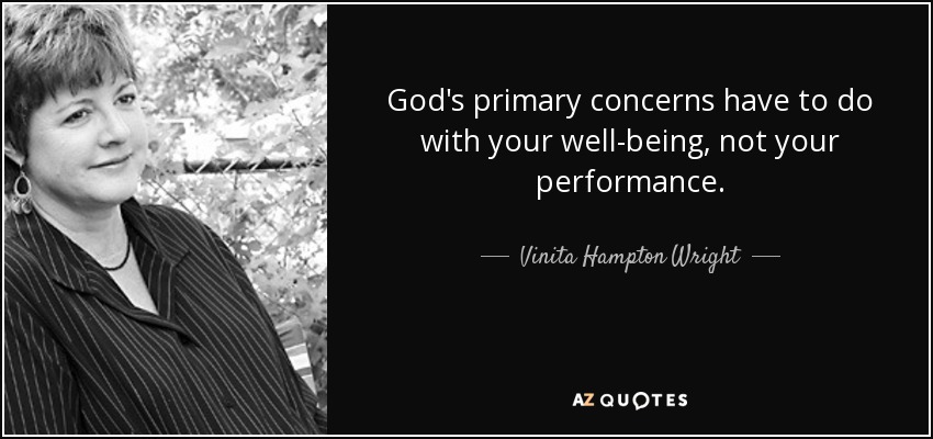 God's primary concerns have to do with your well-being, not your performance. - Vinita Hampton Wright