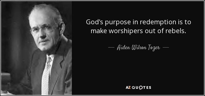 God's purpose in redemption is to make worshipers out of rebels. - Aiden Wilson Tozer