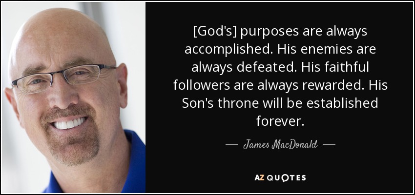 [God's] purposes are always accomplished. His enemies are always defeated. His faithful followers are always rewarded. His Son's throne will be established forever. - James MacDonald