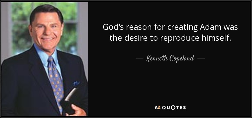God's reason for creating Adam was the desire to reproduce himself. - Kenneth Copeland