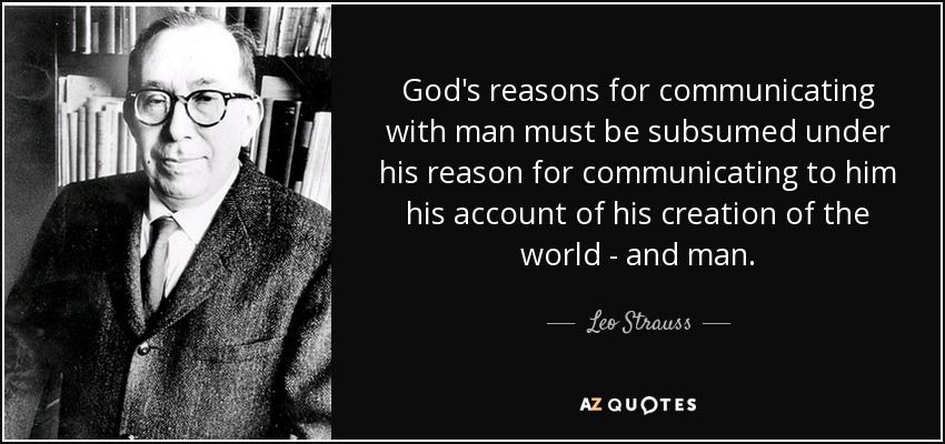 God's reasons for communicating with man must be subsumed under his reason for communicating to him his account of his creation of the world - and man. - Leo Strauss