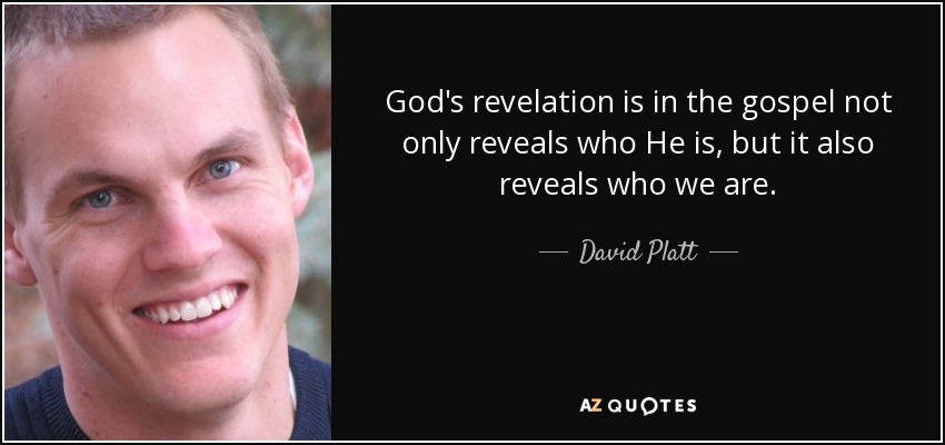 God's revelation is in the gospel not only reveals who He is, but it also reveals who we are. - David Platt