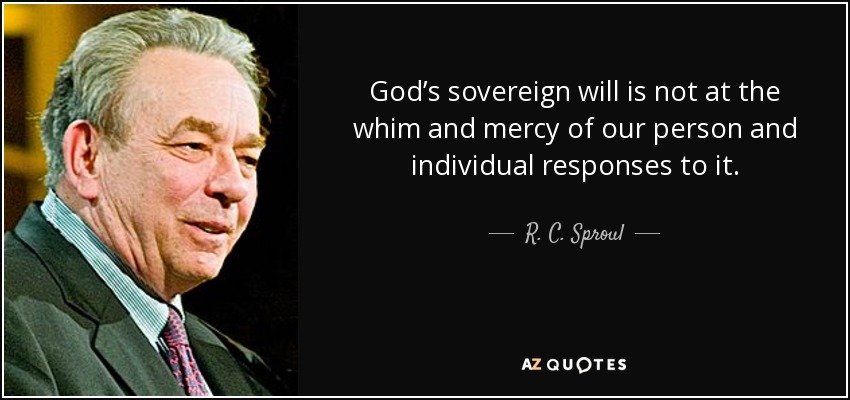God’s sovereign will is not at the whim and mercy of our person and individual responses to it. - R. C. Sproul