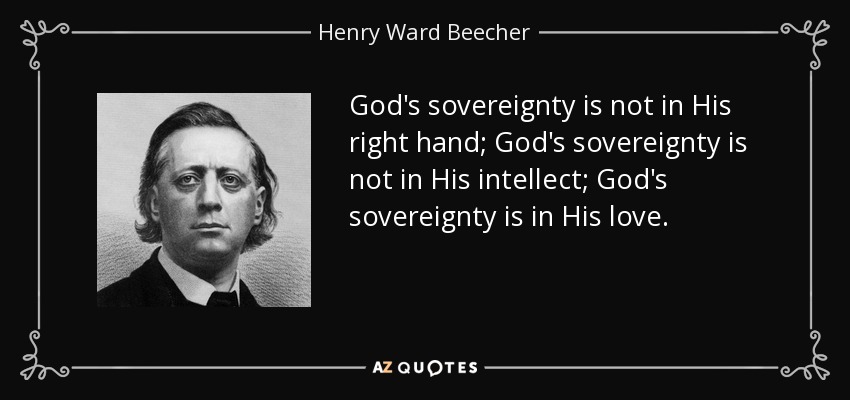 God's sovereignty is not in His right hand; God's sovereignty is not in His intellect; God's sovereignty is in His love. - Henry Ward Beecher