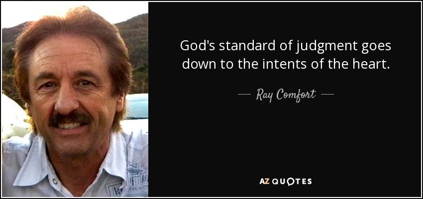 God's standard of judgment goes down to the intents of the heart. - Ray Comfort