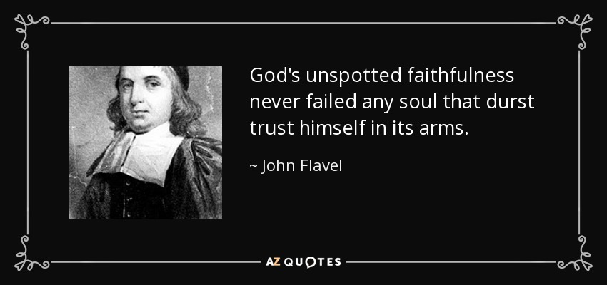 God's unspotted faithfulness never failed any soul that durst trust himself in its arms. - John Flavel