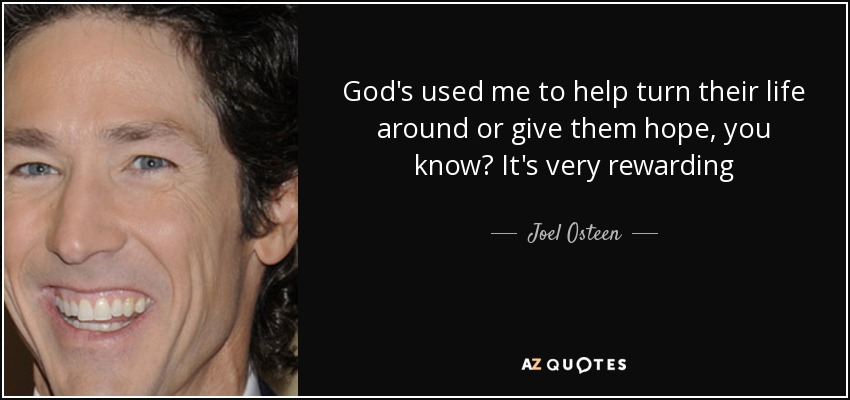 God's used me to help turn their life around or give them hope, you know? It's very rewarding - Joel Osteen