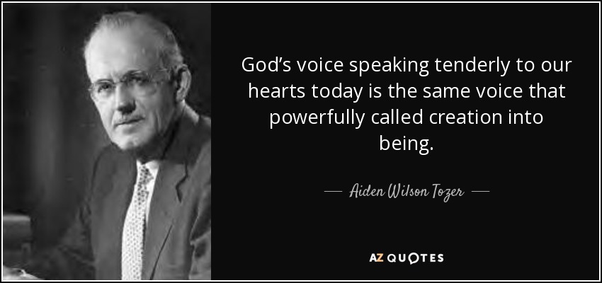 God’s voice speaking tenderly to our hearts today is the same voice that powerfully called creation into being. - Aiden Wilson Tozer