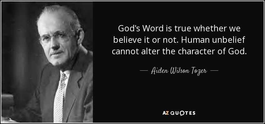 God's Word is true whether we believe it or not. Human unbelief cannot alter the character of God. - Aiden Wilson Tozer