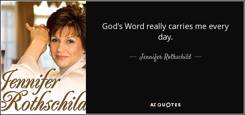 God's Word really carries me every day. - Jennifer Rothschild