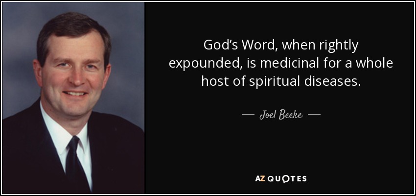 God’s Word, when rightly expounded, is medicinal for a whole host of spiritual diseases. - Joel Beeke