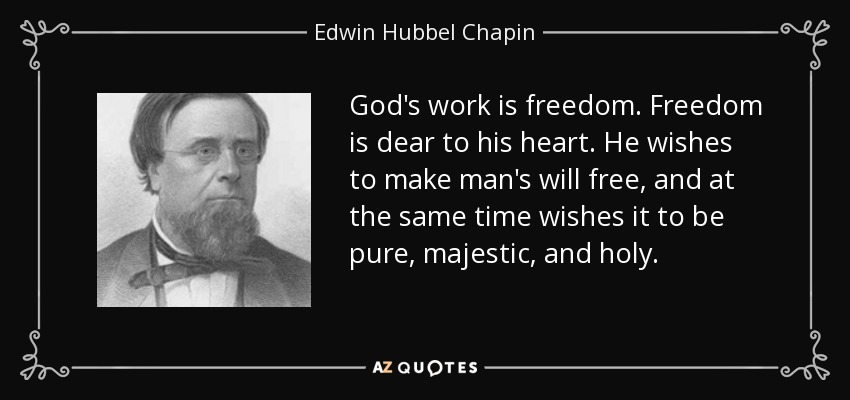 God's work is freedom. Freedom is dear to his heart. He wishes to make man's will free, and at the same time wishes it to be pure, majestic, and holy. - Edwin Hubbel Chapin