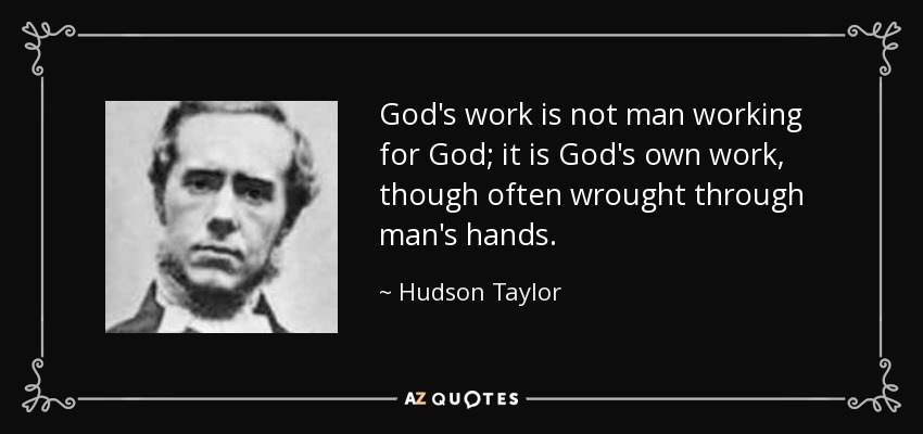 God's work is not man working for God; it is God's own work, though often wrought through man's hands. - Hudson Taylor