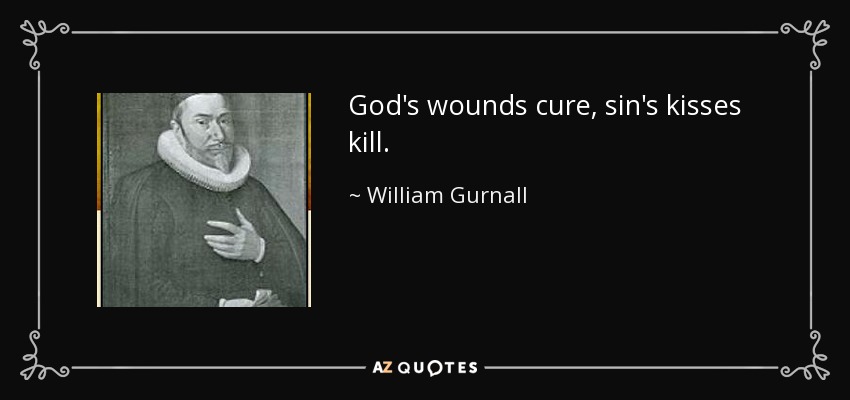 God's wounds cure, sin's kisses kill. - William Gurnall