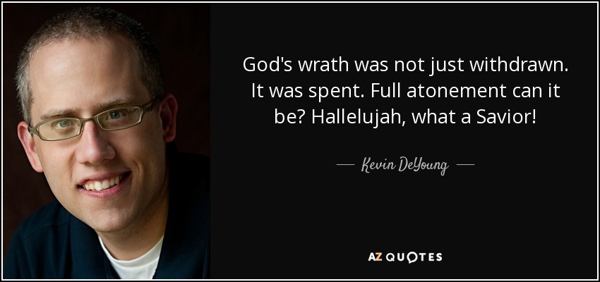 God's wrath was not just withdrawn. It was spent. Full atonement can it be? Hallelujah, what a Savior! - Kevin DeYoung