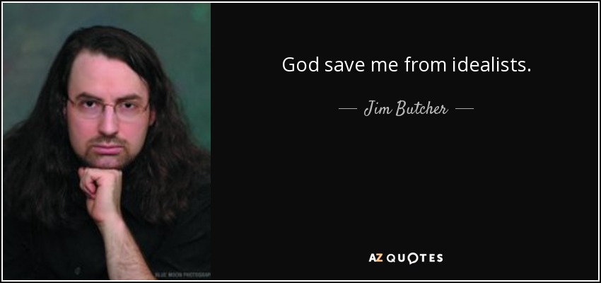 God save me from idealists. - Jim Butcher