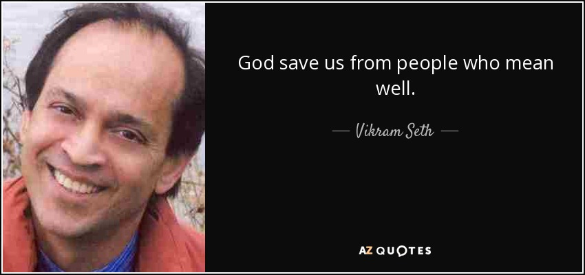 God save us from people who mean well. - Vikram Seth