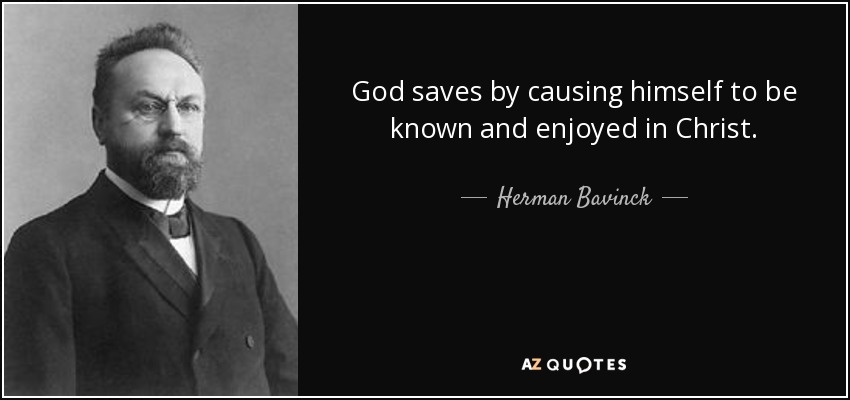 God saves by causing himself to be known and enjoyed in Christ. - Herman Bavinck