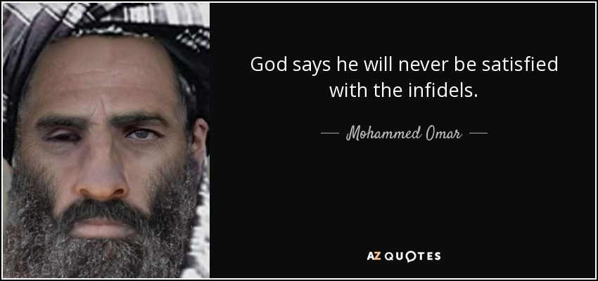 God says he will never be satisfied with the infidels. - Mohammed Omar