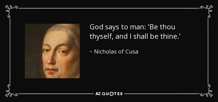 God says to man: 'Be thou thyself, and I shall be thine.' - Nicholas of Cusa