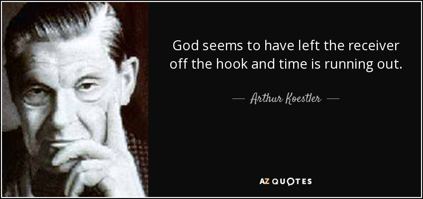 God seems to have left the receiver off the hook and time is running out. - Arthur Koestler