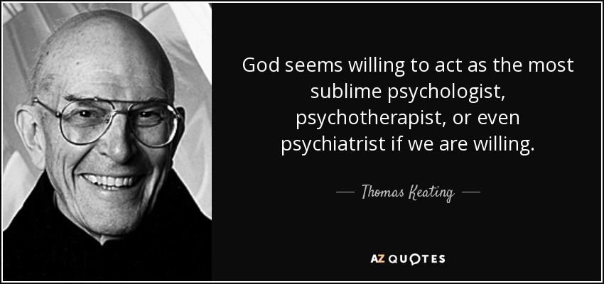 God seems willing to act as the most sublime psychologist, psychotherapist, or even psychiatrist if we are willing. - Thomas Keating