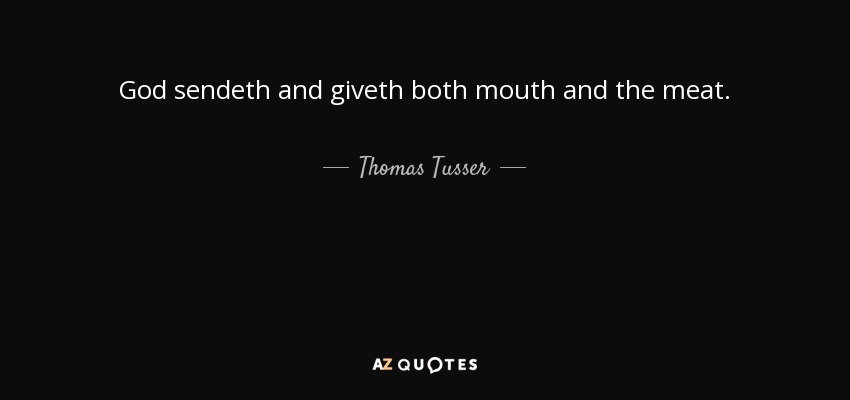 God sendeth and giveth both mouth and the meat. - Thomas Tusser