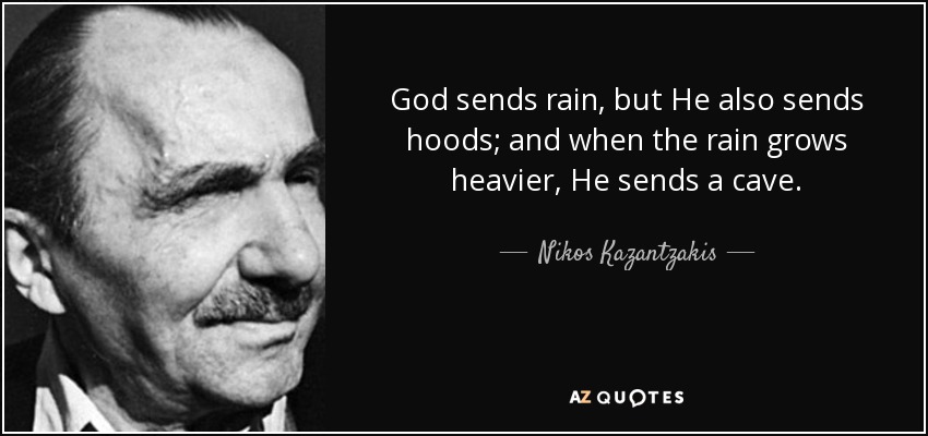 God sends rain, but He also sends hoods; and when the rain grows heavier, He sends a cave. - Nikos Kazantzakis
