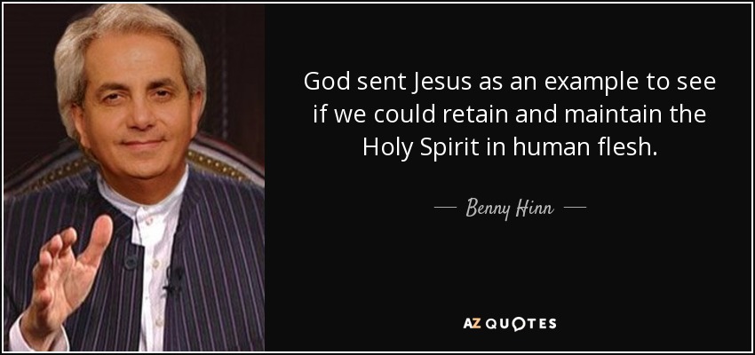 God sent Jesus as an example to see if we could retain and maintain the Holy Spirit in human flesh. - Benny Hinn