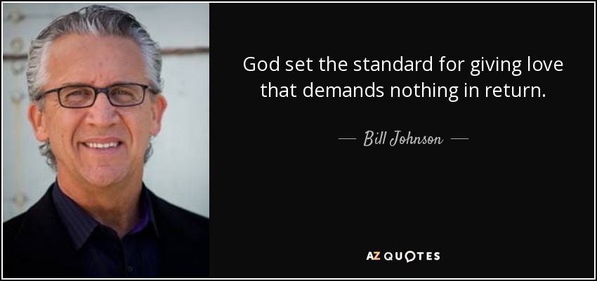 God set the standard for giving love that demands nothing in return. - Bill Johnson