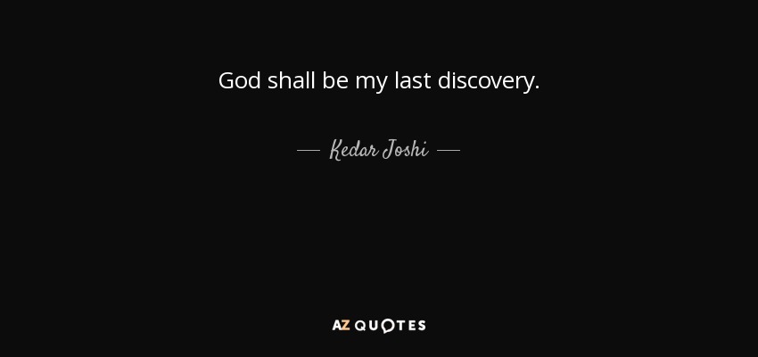 God shall be my last discovery. - Kedar Joshi