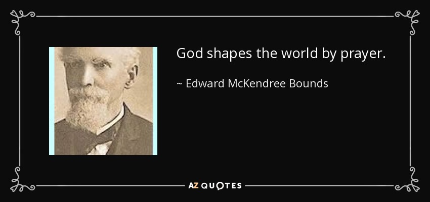 God shapes the world by prayer. - Edward McKendree Bounds