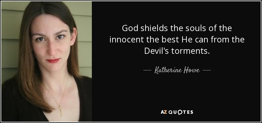 God shields the souls of the innocent the best He can from the Devil's torments. - Katherine Howe