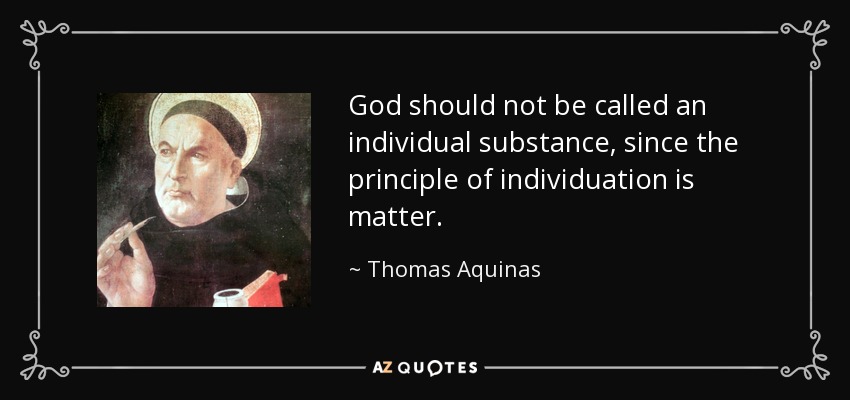 God should not be called an individual substance, since the principle of individuation is matter. - Thomas Aquinas
