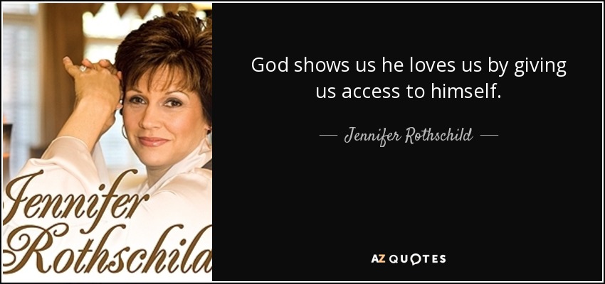 God shows us he loves us by giving us access to himself. - Jennifer Rothschild