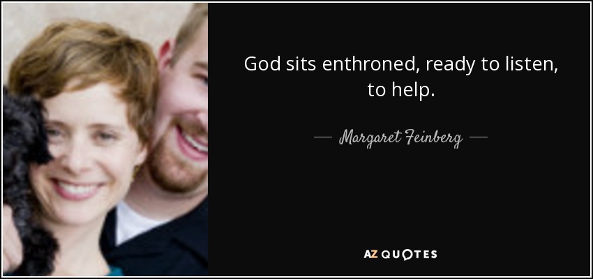 God sits enthroned, ready to listen, to help. - Margaret Feinberg