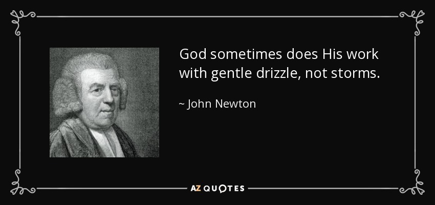 God sometimes does His work with gentle drizzle, not storms. - John Newton