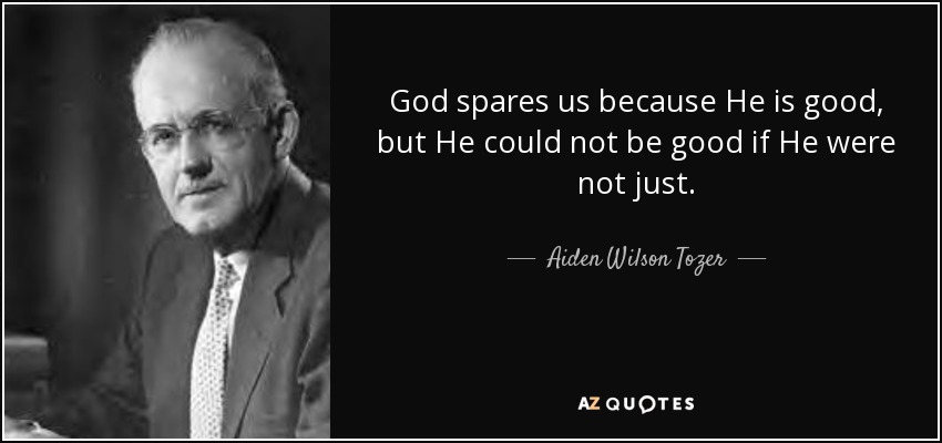 God spares us because He is good, but He could not be good if He were not just. - Aiden Wilson Tozer
