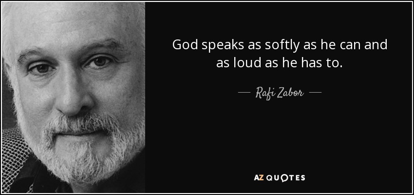 God speaks as softly as he can and as loud as he has to. - Rafi Zabor